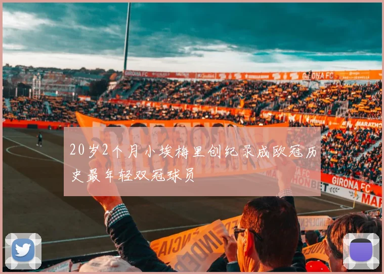 20岁2个月小埃梅里创纪录成欧冠历史最年轻双冠球员