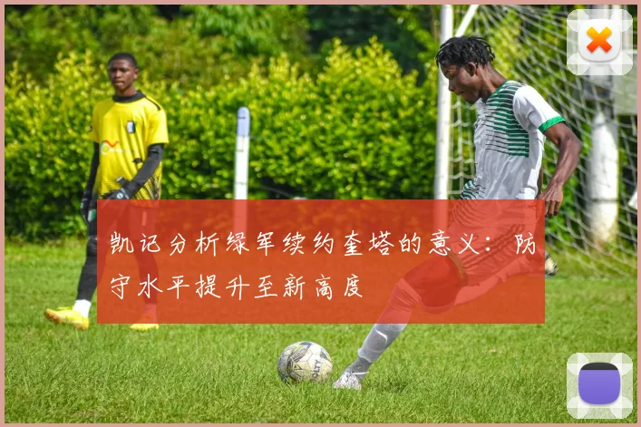 凯记分析绿军续约奎塔的意义：防守水平提升至新高度