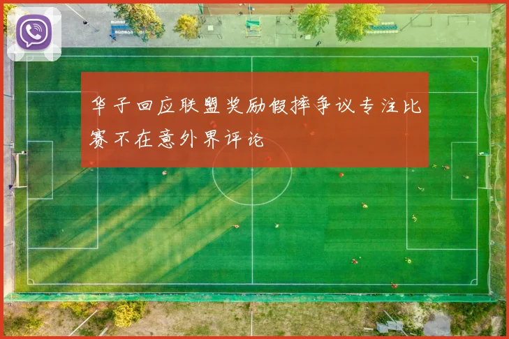 华子回应联盟奖励假摔争议专注比赛不在意外界评论