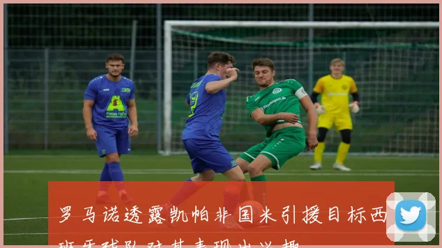 罗马诺透露凯帕非国米引援目标西班牙球队对其表现出兴趣